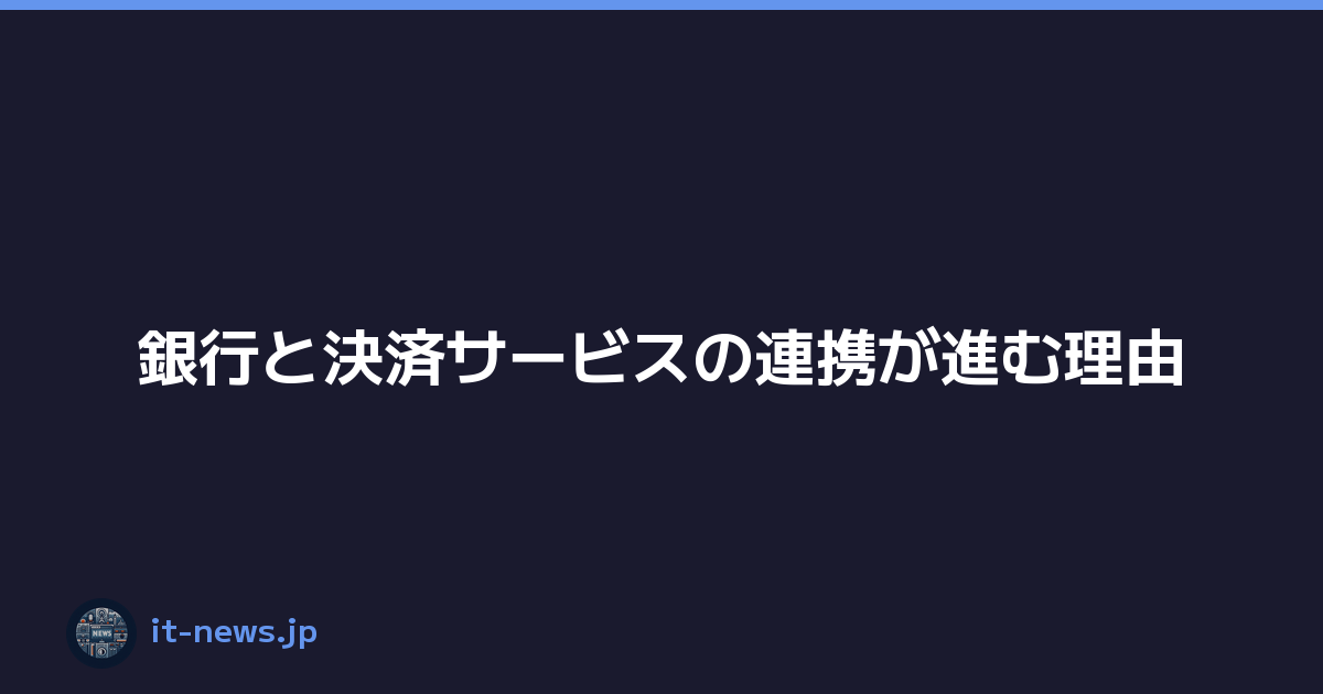 銀行と決済サービスの連携が進む理由