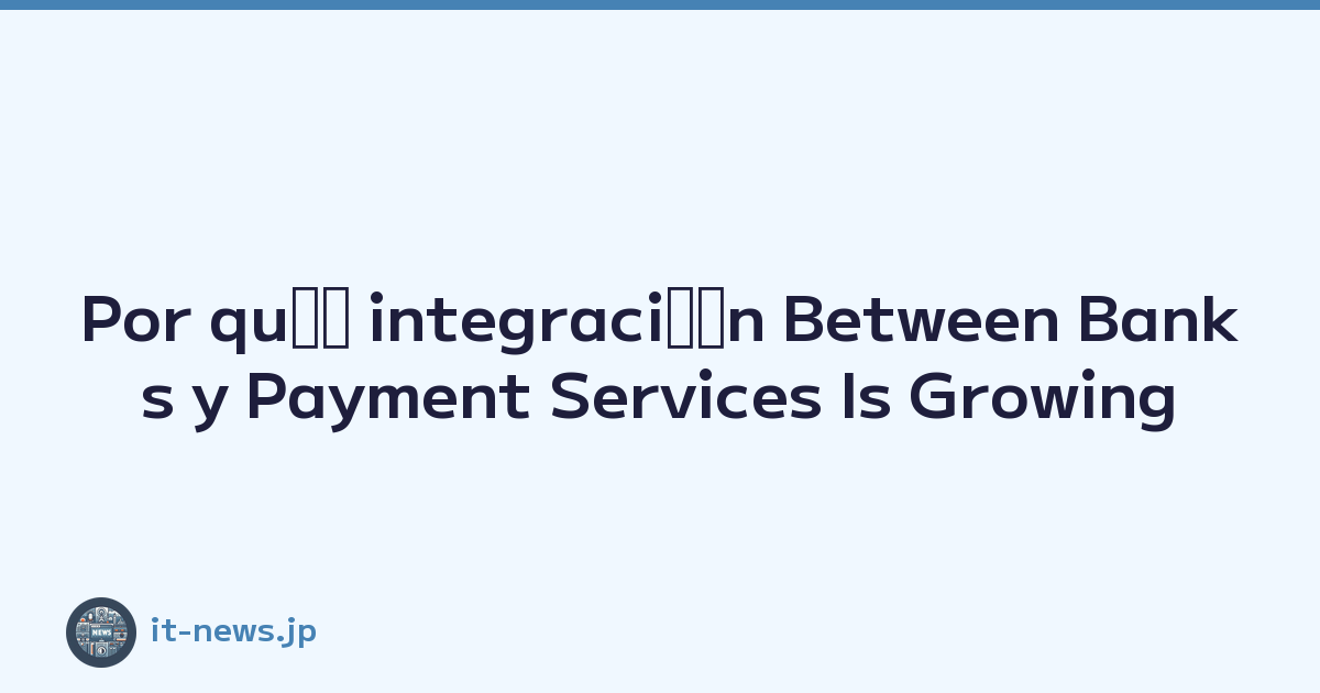 Por quﾃｩ integraciﾃｳn Between Banks y Payment Services Is Growing