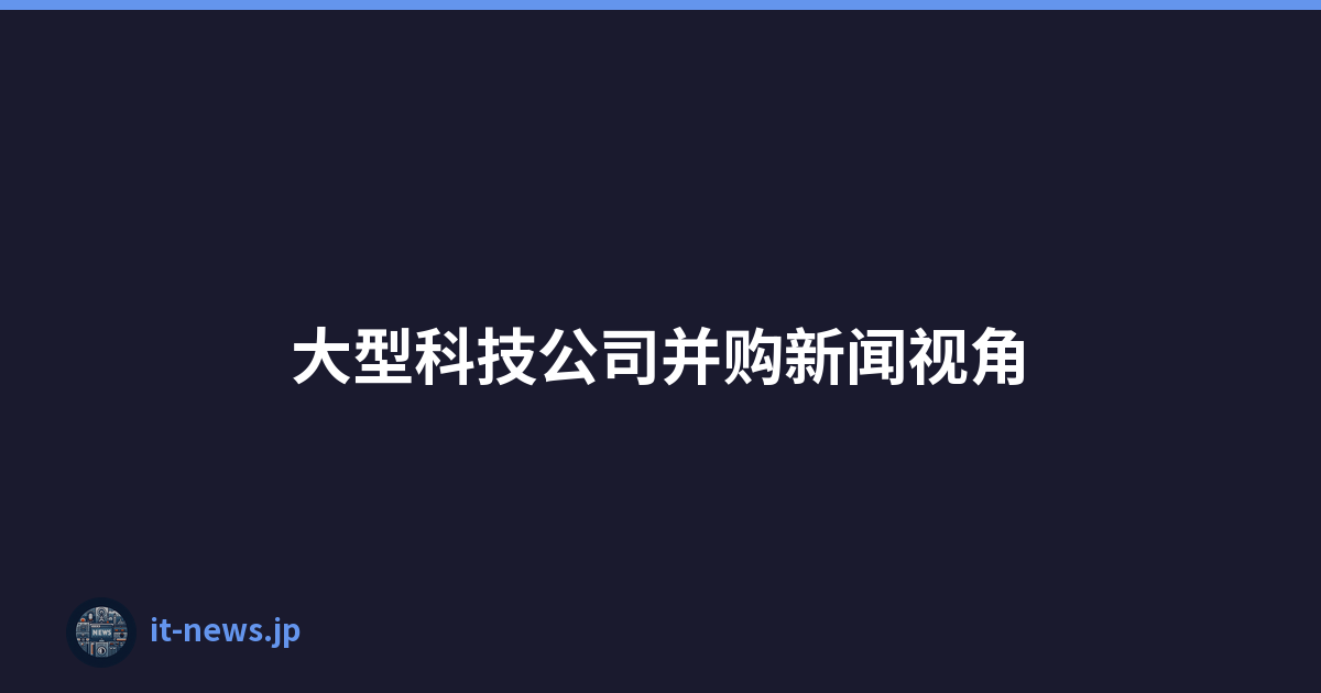 大型科技公司并购新闻视角