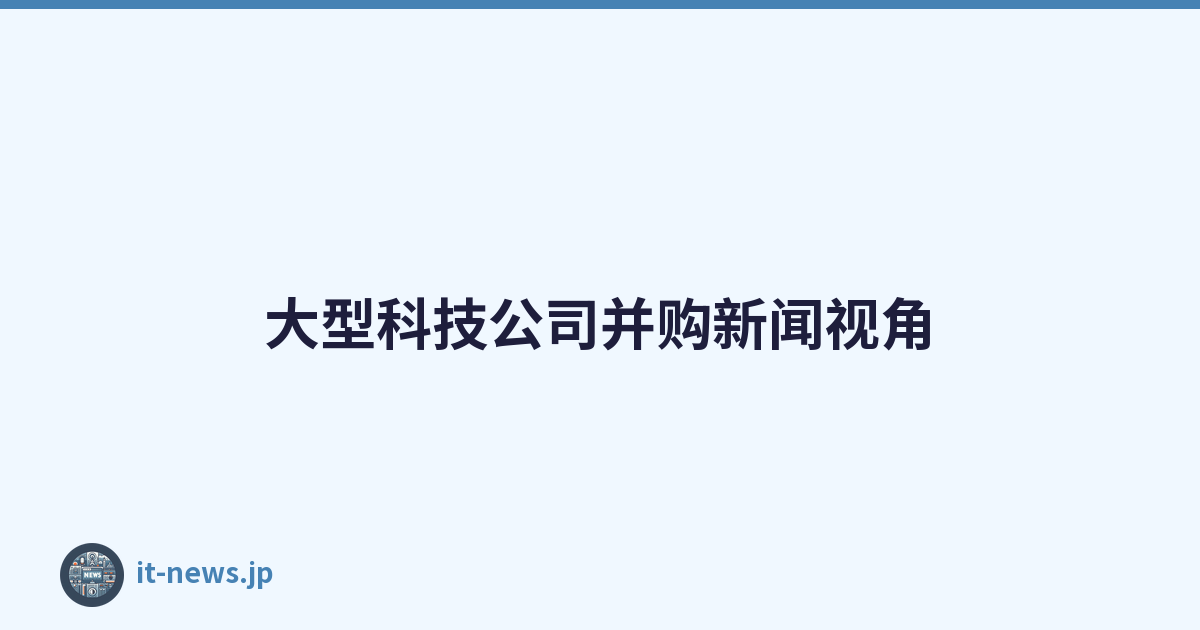 大型科技公司并购新闻视角