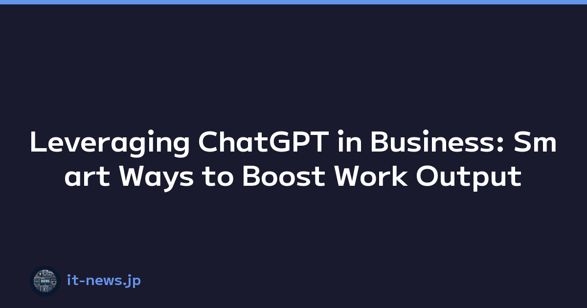 Leveraging ChatGPT in Business: Smart Ways to Boost Work Output