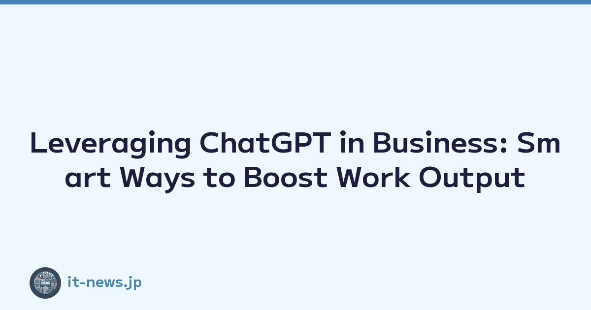 Leveraging ChatGPT in Business: Smart Ways to Boost Work Output