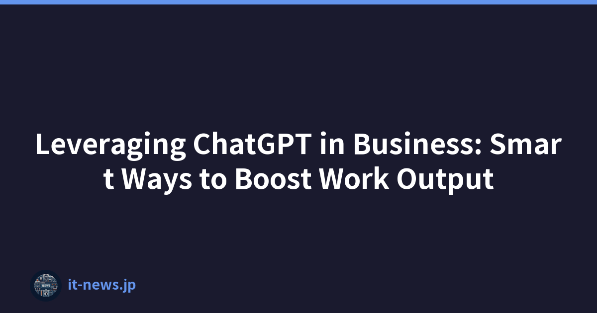 Leveraging ChatGPT in Business: Smart Ways to Boost Work Output