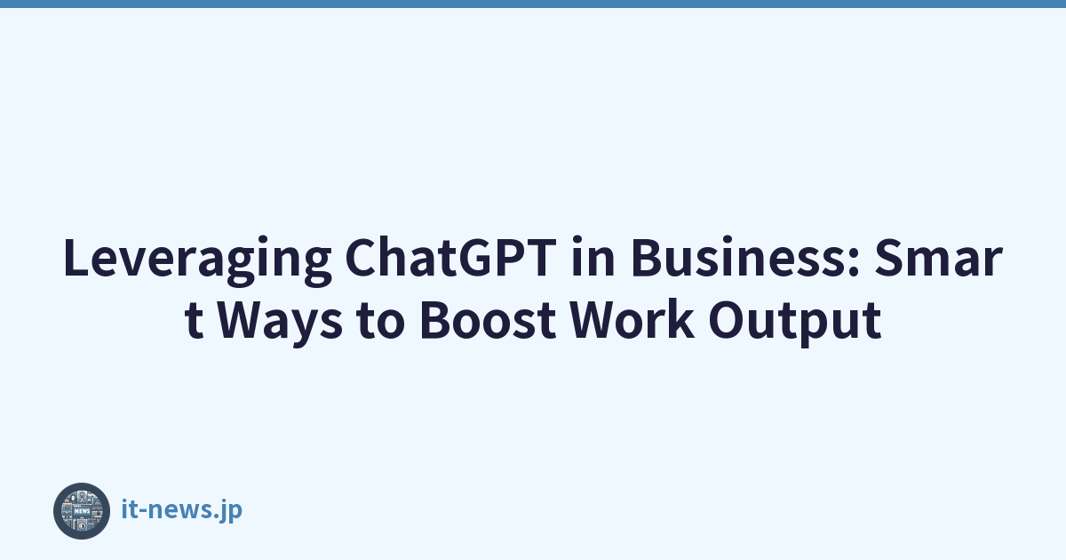 Leveraging ChatGPT in Business: Smart Ways to Boost Work Output