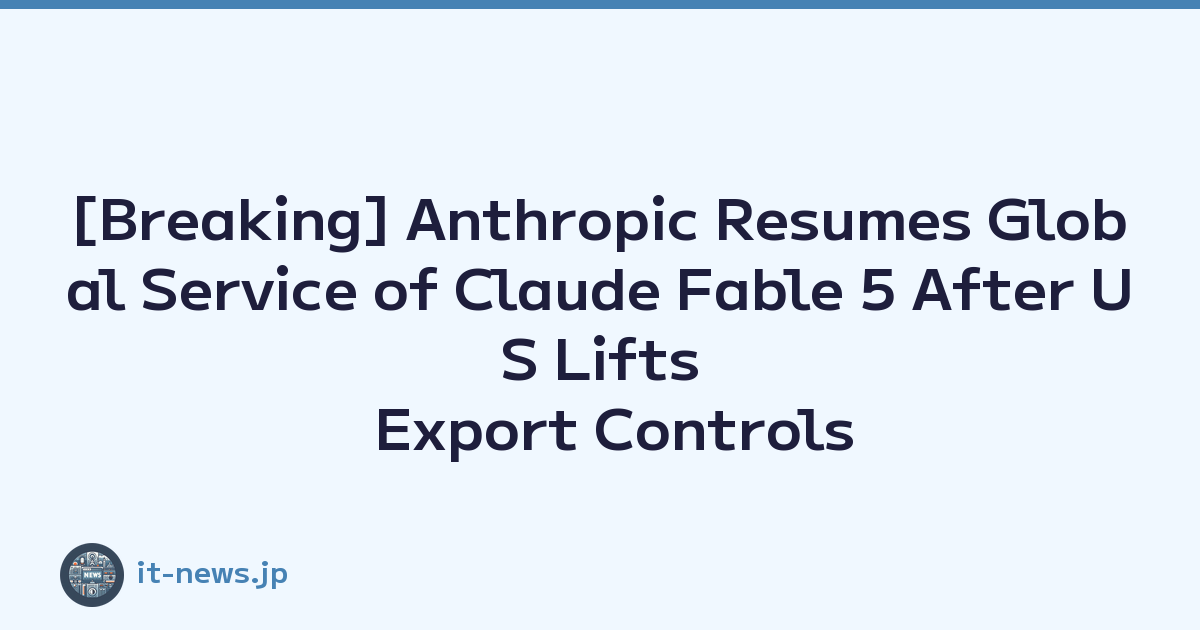 [Breaking] Anthropic Resumes Global Service of Claude Fable 5 After US Lifts Export Controls