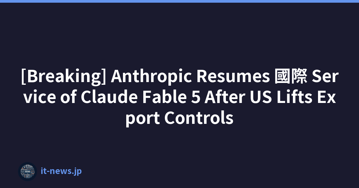 [Breaking] Anthropic Resumes 國際 Service of Claude Fable 5 After US Lifts Export Controls