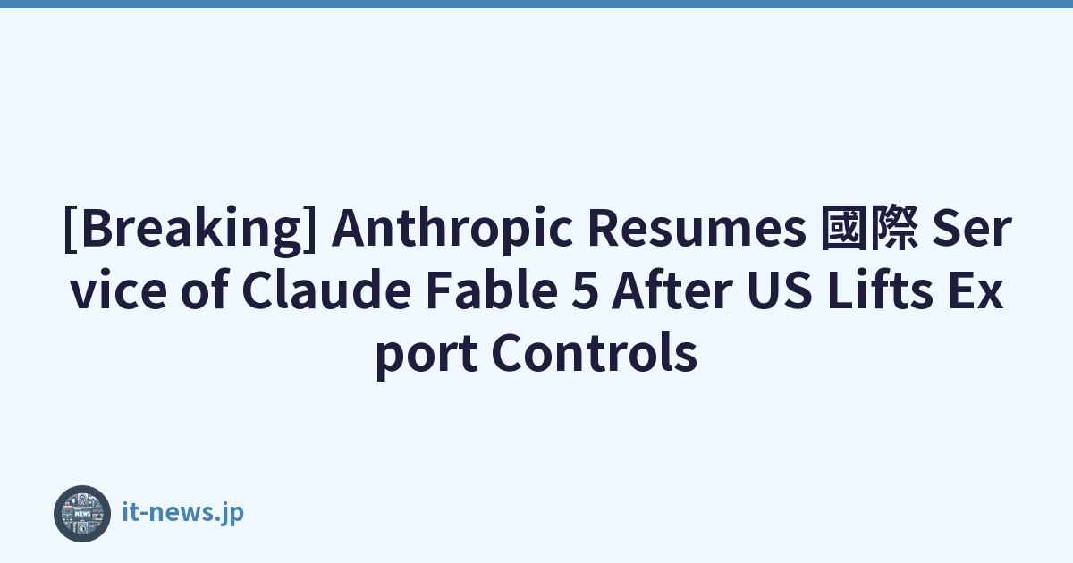 [Breaking] Anthropic Resumes 國際 Service of Claude Fable 5 After US Lifts Export Controls