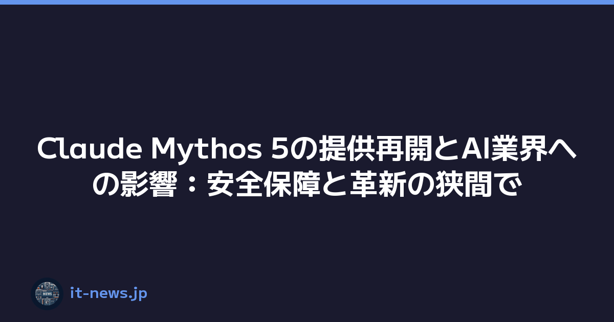 Claude Mythos 5の提供再開とAI業界への影響：安全保障と革新の狭間で