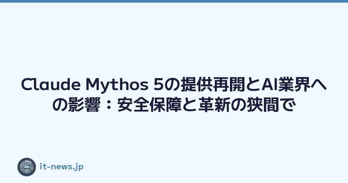 Claude Mythos 5の提供再開とAI業界への影響：安全保障と革新の狭間で