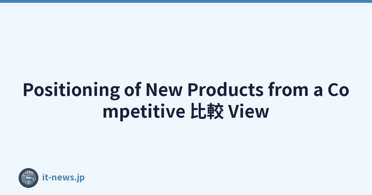 Positioning of New Products from a Competitive 比較 View