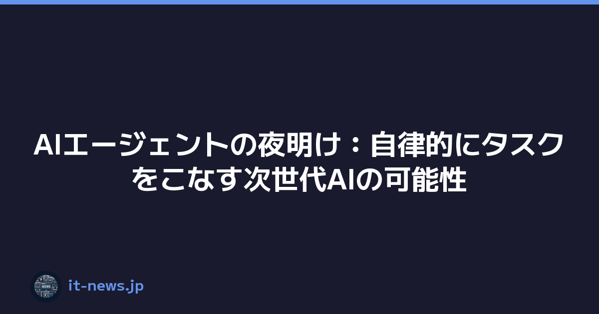 AIエージェントの夜明け：自律的にタスクをこなす次世代AIの可能性