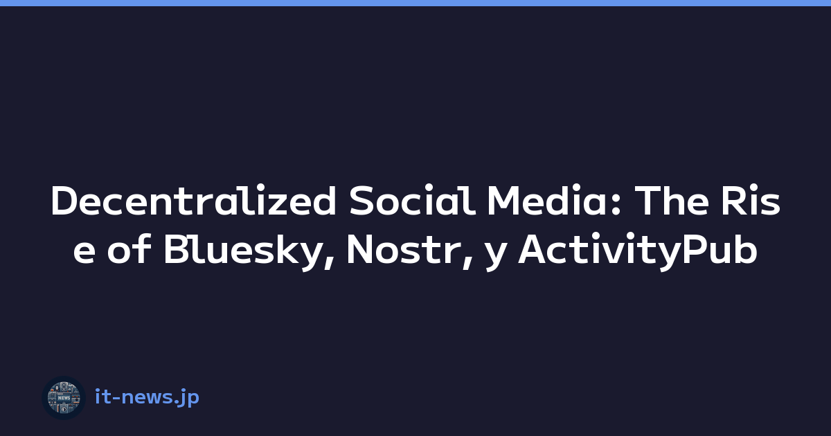 Decentralized Social Media: The Rise of Bluesky, Nostr, y ActivityPub