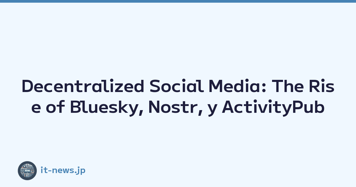 Decentralized Social Media: The Rise of Bluesky, Nostr, y ActivityPub