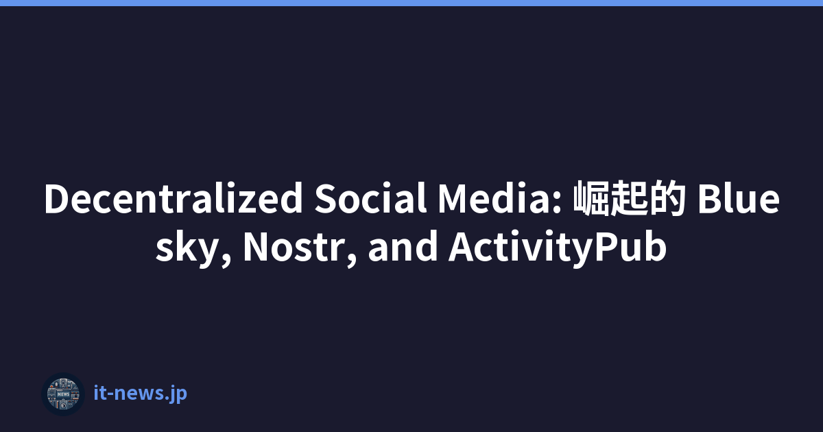 Decentralized Social Media: 崛起的 Bluesky, Nostr, and ActivityPub