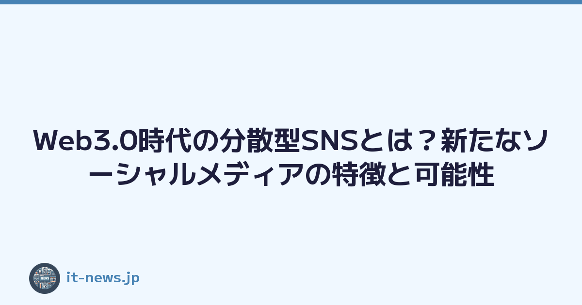 Web3.0時代の分散型SNSとは？新たなソーシャルメディアの特徴と可能性