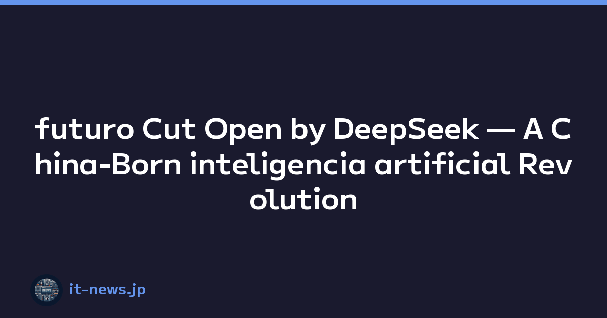 futuro Cut Open by DeepSeek — A China-Born inteligencia artificial Revolution Taking on the Challenge with an Open-Source Spirit
