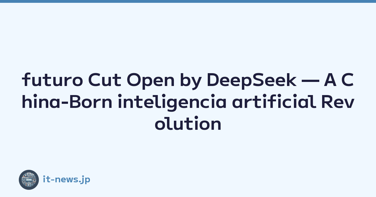 futuro Cut Open by DeepSeek — A China-Born inteligencia artificial Revolution Taking on the Challenge with an Open-Source Spirit