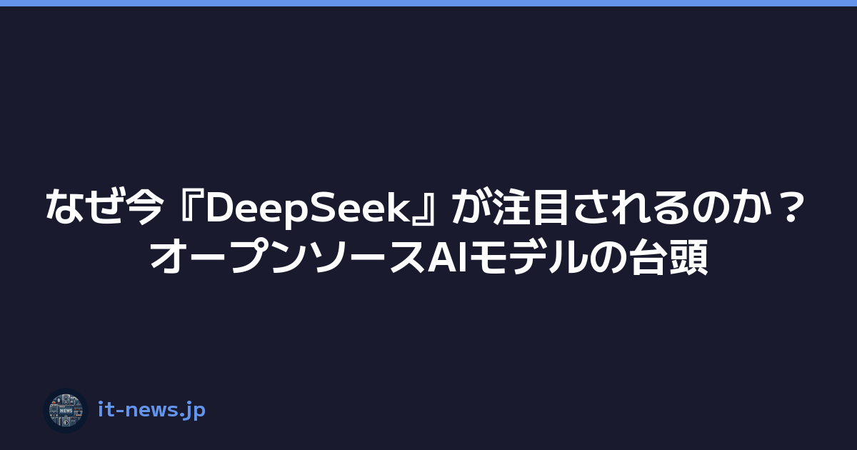 なぜ今『DeepSeek』が注目されるのか？オープンソースAIモデルの台頭