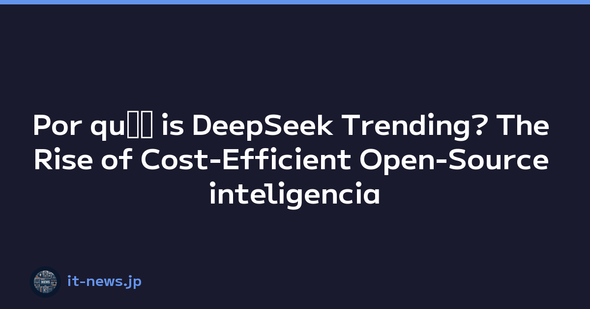 Por quﾃｩ is DeepSeek Trending? The Rise of Cost-Efficient Open-Source inteligencia artificial
