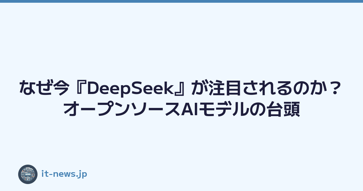 なぜ今『DeepSeek』が注目されるのか？オープンソースAIモデルの台頭