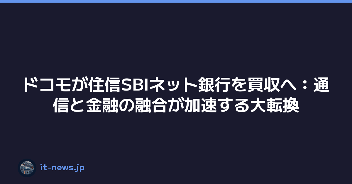 ドコモが住信SBIネット銀行を買収へ：通信と金融の融合が加速する大転換