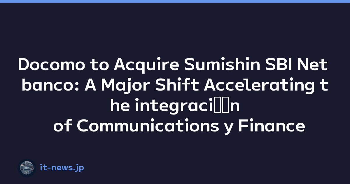 Docomo to Acquire Sumishin SBI Net banco: A Major Shift Accelerating the integraciﾃｳn of Communications y Finance
