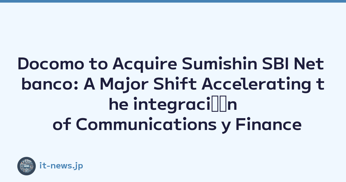 Docomo to Acquire Sumishin SBI Net banco: A Major Shift Accelerating the integraciﾃｳn of Communications y Finance