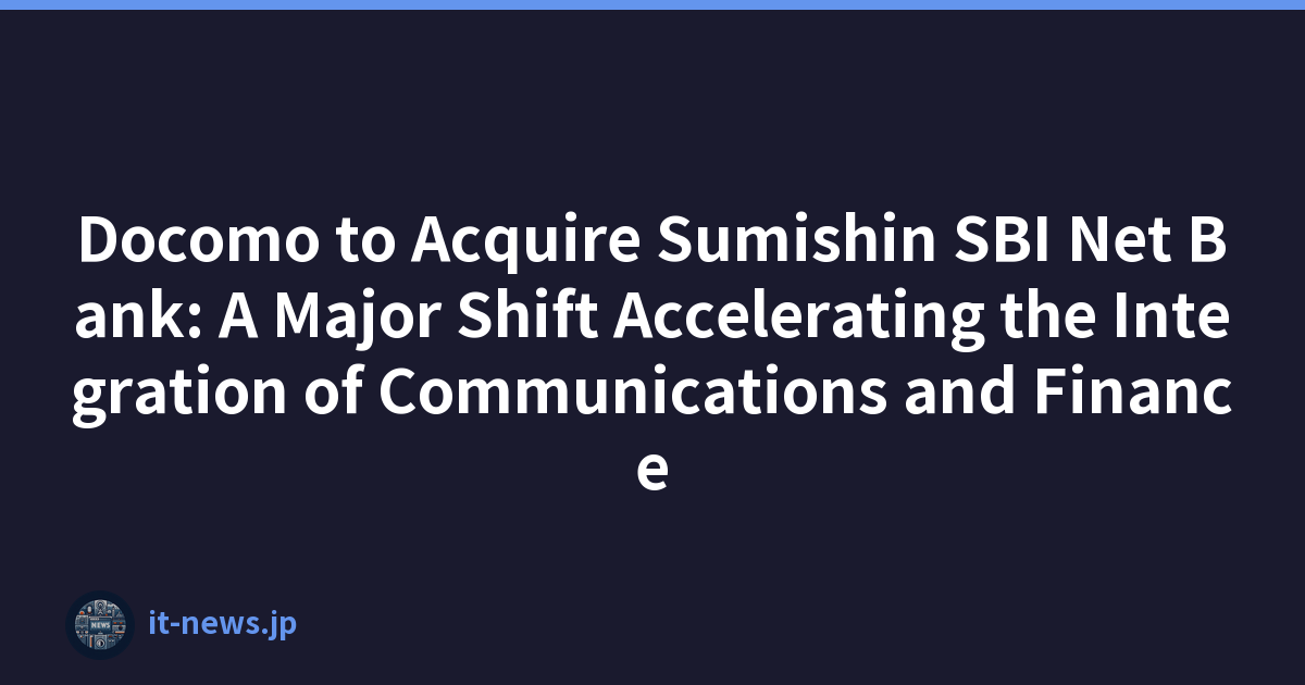 Docomo to Acquire Sumishin SBI Net Bank: A Major Shift Accelerating the Integration of Communications and Finance