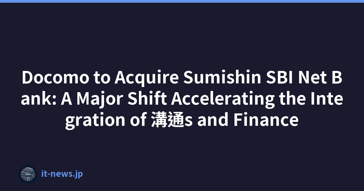 Docomo to Acquire Sumishin SBI Net Bank: A Major Shift Accelerating the Integration of 溝通s and Finance