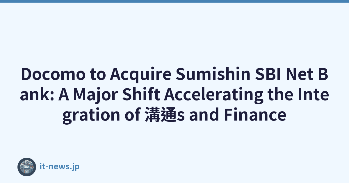 Docomo to Acquire Sumishin SBI Net Bank: A Major Shift Accelerating the Integration of 溝通s and Finance
