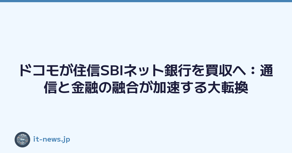 ドコモが住信SBIネット銀行を買収へ：通信と金融の融合が加速する大転換