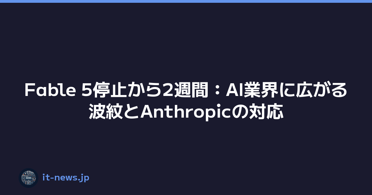 Fable 5停止から2週間：AI業界に広がる波紋とAnthropicの対応