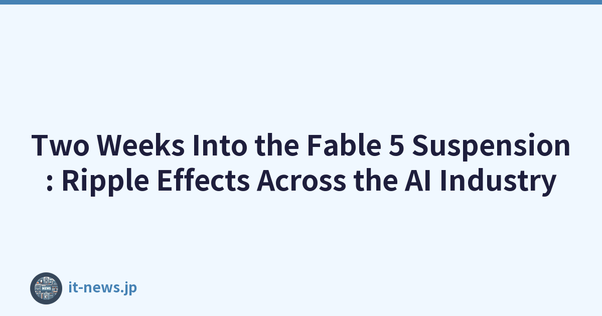 Two Weeks Into the Fable 5 Suspension: Ripple Effects Across the AI Industry