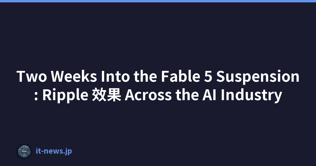 Two Weeks Into the Fable 5 Suspension: Ripple 效果 Across the AI Industry