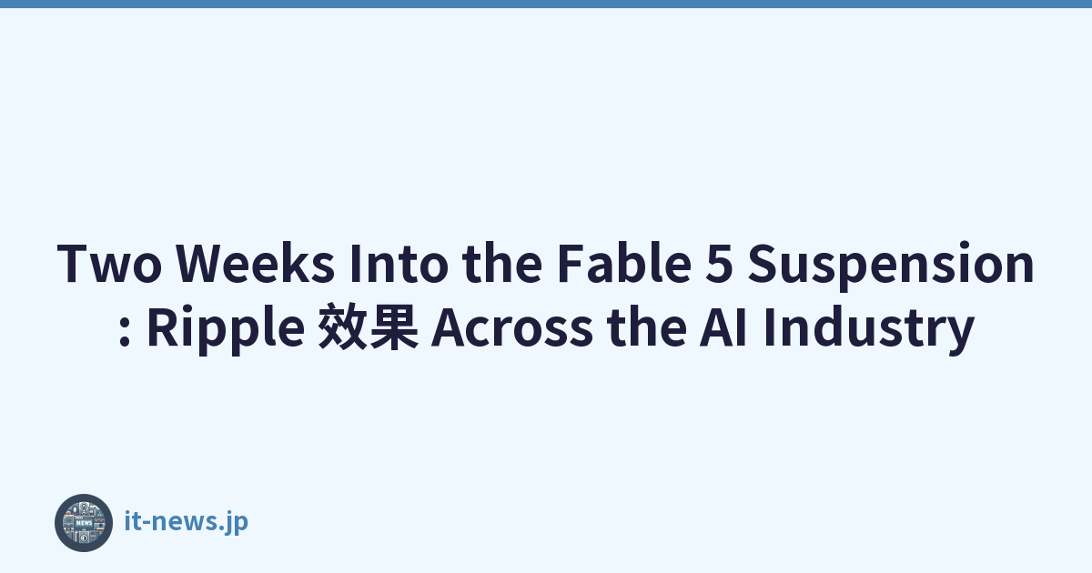 Two Weeks Into the Fable 5 Suspension: Ripple 效果 Across the AI Industry
