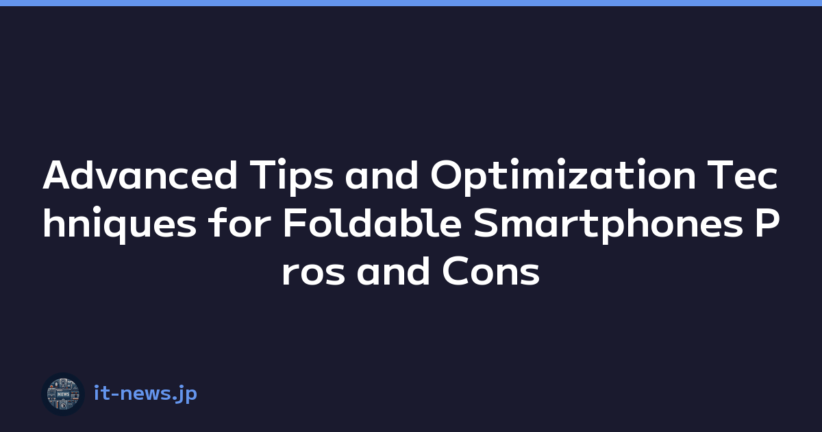 Advanced Tips and Optimization Techniques for Foldable Smartphones Pros and Cons