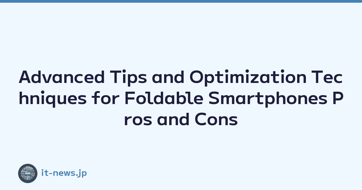 Advanced Tips and Optimization Techniques for Foldable Smartphones Pros and Cons