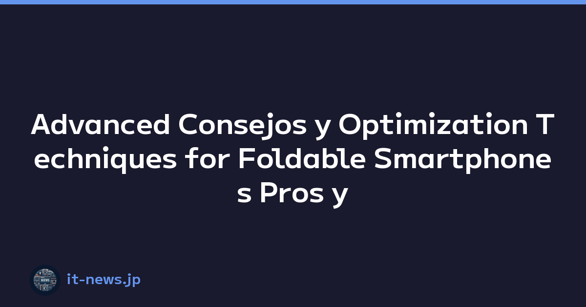 Advanced Consejos y Optimization Techniques for Foldable Smartphones Pros y Cons