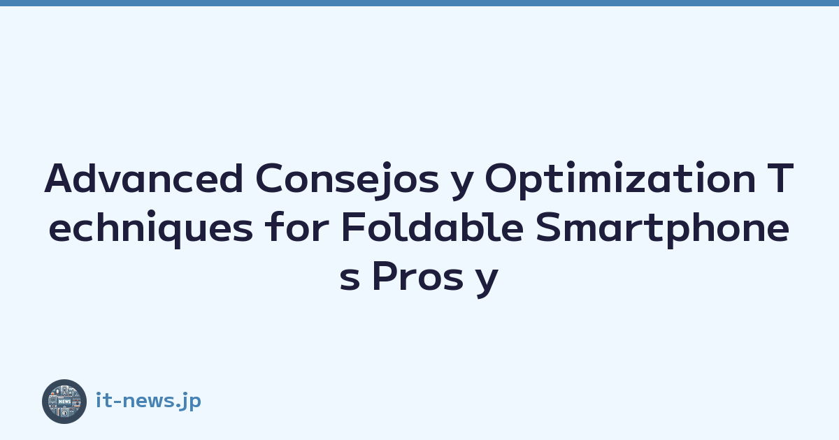 Advanced Consejos y Optimization Techniques for Foldable Smartphones Pros y Cons