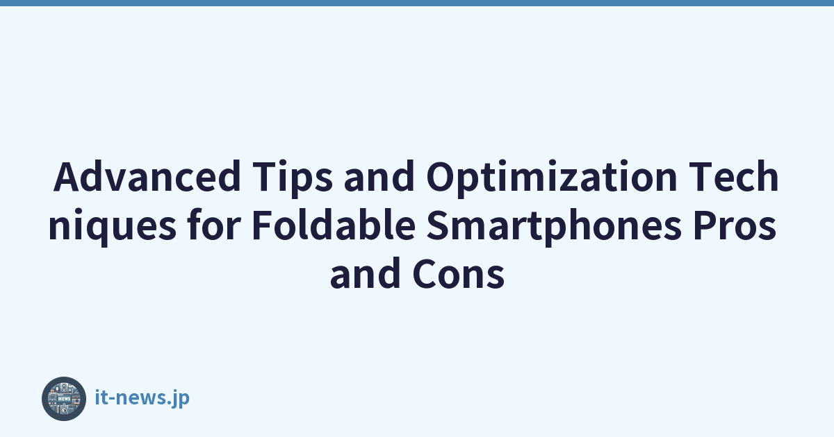 Advanced Tips and Optimization Techniques for Foldable Smartphones Pros and Cons