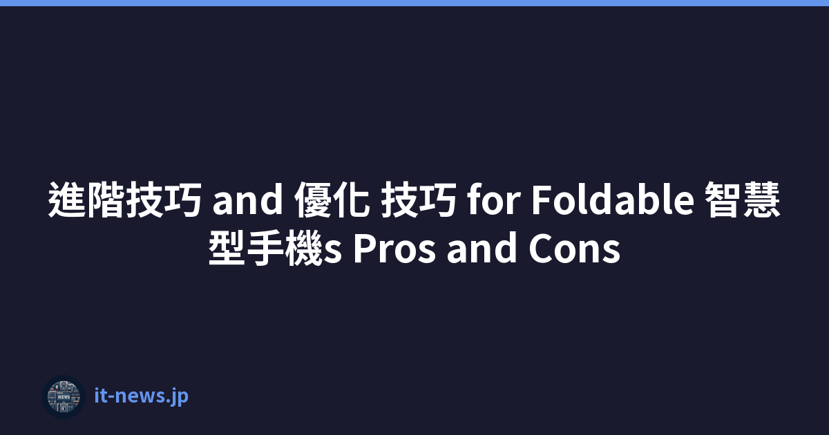 進階技巧 and 優化 技巧 for Foldable 智慧型手機s Pros and Cons
