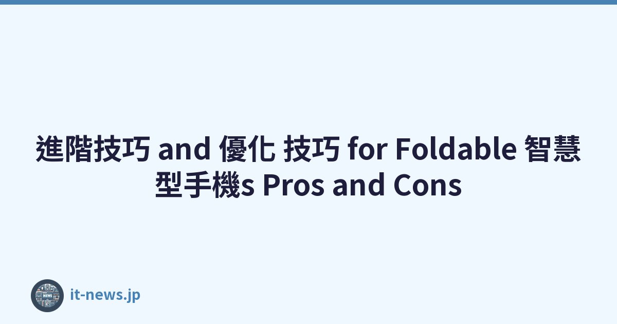 進階技巧 and 優化 技巧 for Foldable 智慧型手機s Pros and Cons