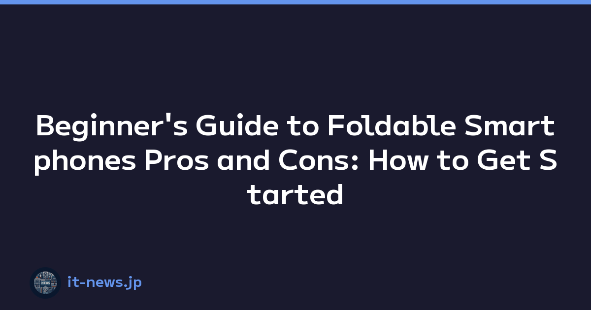 Beginner's Guide to Foldable Smartphones Pros and Cons: How to Get Started
