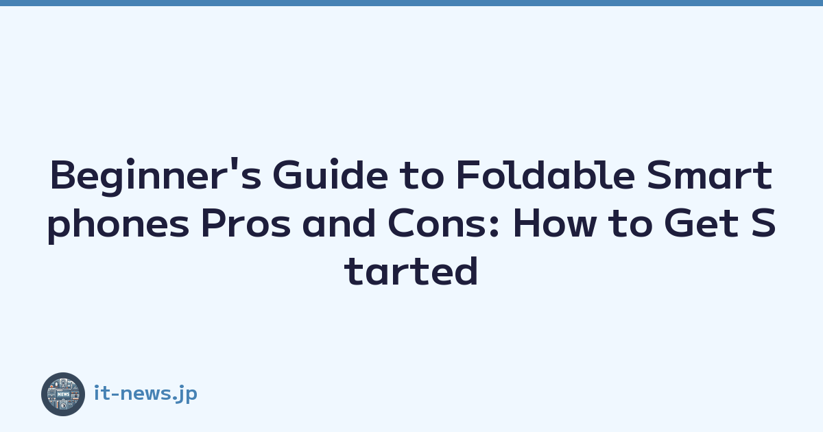 Beginner's Guide to Foldable Smartphones Pros and Cons: How to Get Started