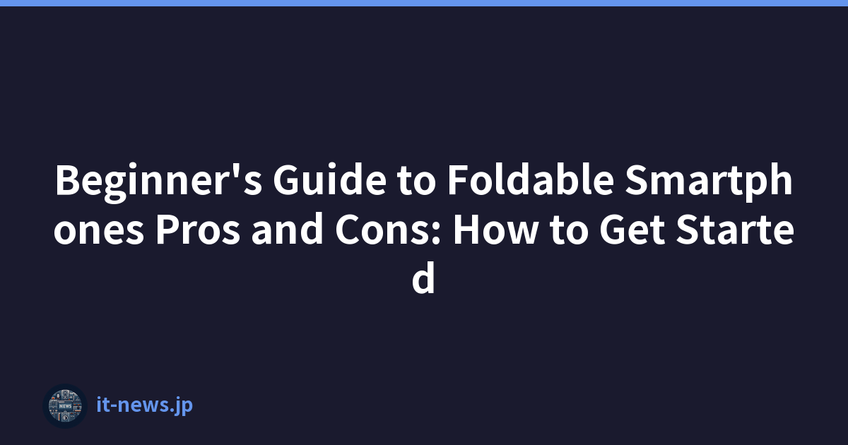 Beginner's Guide to Foldable Smartphones Pros and Cons: How to Get Started