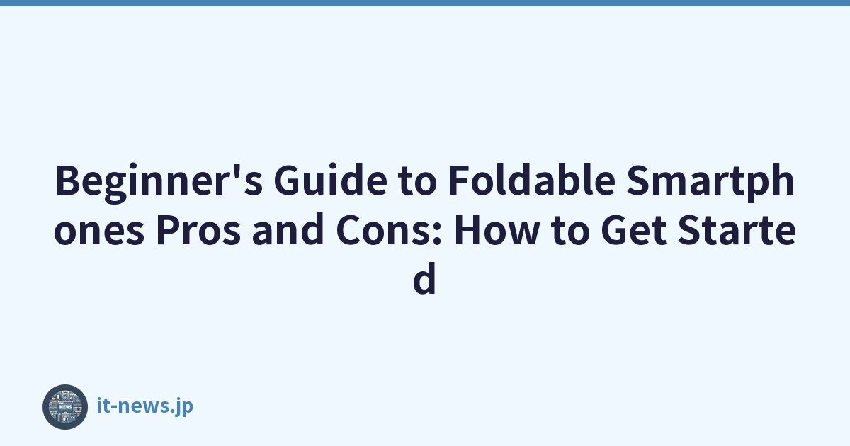 Beginner's Guide to Foldable Smartphones Pros and Cons: How to Get Started
