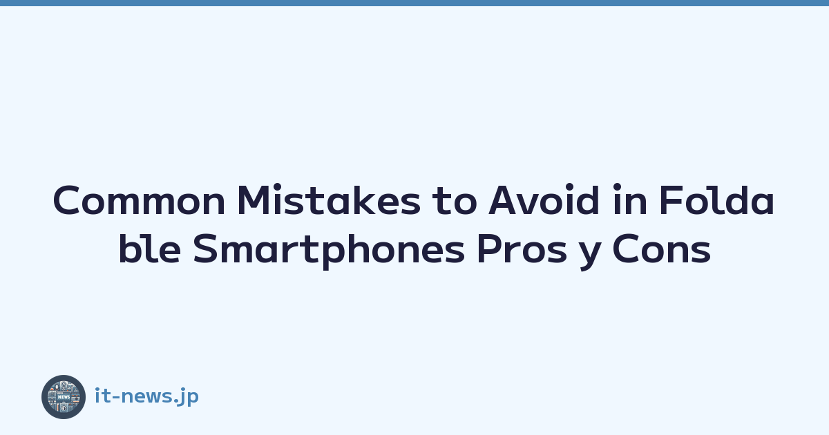 Common Mistakes to Avoid in Foldable Smartphones Pros y Cons