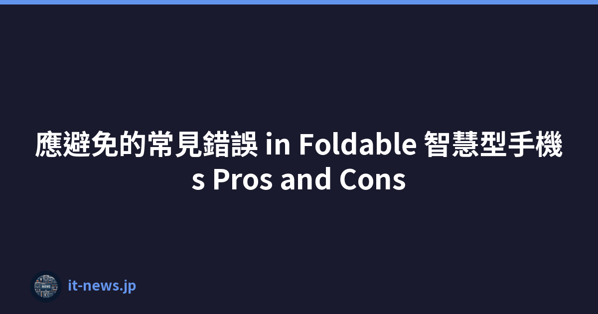 應避免的常見錯誤 in Foldable 智慧型手機s Pros and Cons