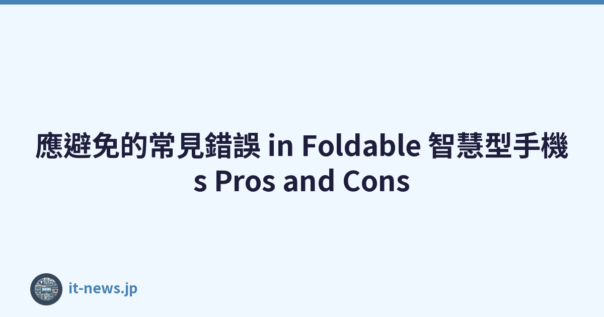 應避免的常見錯誤 in Foldable 智慧型手機s Pros and Cons