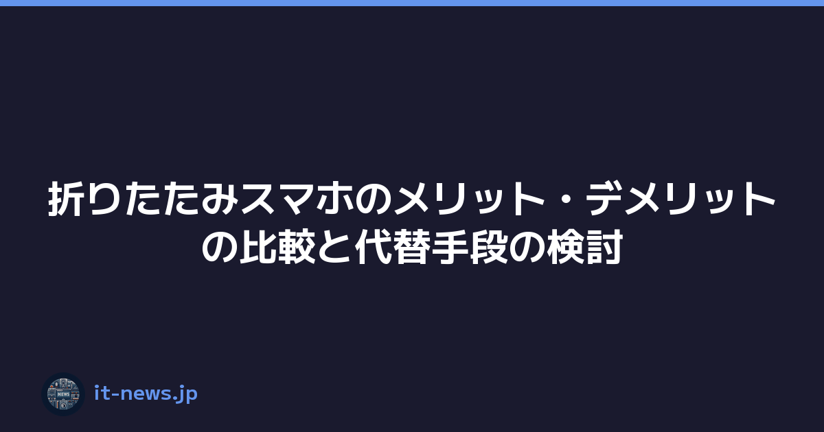 折りたたみスマホのメリット・デメリットの比較と代替手段の検討